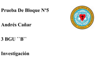 Prueba De Bloque Nº5
Andrés Cañar
3 BGU ``B``
Investigación
 