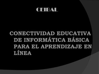 CEIBAL
CONECTIVIDAD EDUCATIVA
DE INFORMÁTICA BÁSICA
PARA EL APRENDIZAJE EN
LÍNEA
 