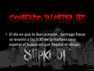 Muerte: el asesinato de Santiago Nasar, el personaje principal.