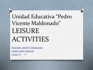Unidad Educativa “Pedro
Vicente Maldonado”
LEISURE
ACTIVITIES
TEACHER: JANETH CAISAGUANO
NAME:LAURA HIDALGO
CLASS: 4º “I”
 
