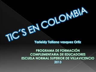 Yarleidy Tatiana vasquez Ortiz

        PROGRAMA DE FORMACIÓN
     COMPLEMENTARIA DE EDUCADORES
ESCUELA NORMAL SUPERIOR DE VILLAVICENCIO
                 2013
 