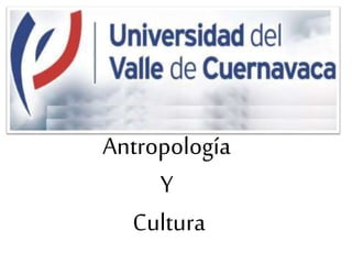 Antropología
Y
Cultura
 