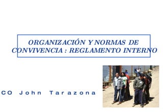 ORGANIZACIÓN Y NORMAS DE  CONVIVENCIA : REGLAMENTO INTERNO MAG.ECO John Tarazona  