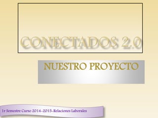 NUESTRO PROYECTO 
1r Semestre Curso 2014-2015-Relaciones Laborales 
 