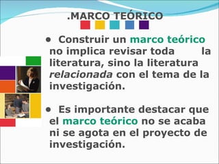 •  Construir un  marco teórico  no implica revisar toda  la literatura, sino la literatura  relacionada  con el tema de la investigación. •  Es importante destacar que el  marco teórico  no se acaba ni se agota en el proyecto de investigación.  .MARCO TEÓRICO 