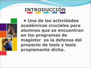 •  Una de las actividades académicas cruciales para alumnos que se encuentran en los programas de magíster  es la defensa del proyecto de tesis y tesis propiamente dicha.  INTRODUCCIÓN 