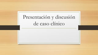 Presentación y discusión
de caso clínico
 