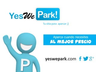 Tu sitio para aparcar ;)
yeswepark.com
Aparca cuando necesites
Al mejor precio
 