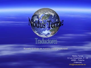Nuestro trabajo es nuestra mejor publicidad Nodus Terrae C/ Los Ceramistas, 4 – 23 46980 – Paterna (Valencia) [email_address]   