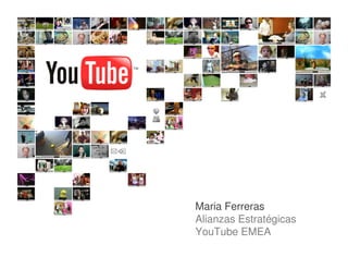 Maria Ferreras
Alianzas Estratégicas
YouTube EMEA
 