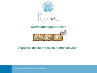 www.rumoralpujarra.com




     Alpujarra desde todos los puntos de vista



                                                     Portada
Proyecto Rumor/Plan Turístico Alpujarra Almeriense
  Realización de vídeos para festival de Líderes de la Alpujarra de Almería
 