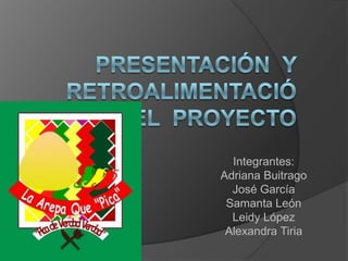 Presentación  y retroalimentación del  proyecto Integrantes: Adriana Buitrago José García  Samanta León Leidy López Alexandra Tiria 