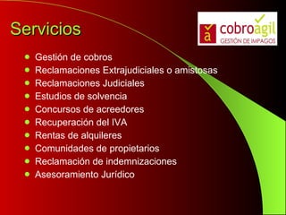 Servicios Gestión de cobros Reclamaciones Extrajudiciales o amistosas Reclamaciones Judiciales Estudios de solvencia Concursos de acreedores Recuperación del IVA Rentas de alquileres  Comunidades de propietarios Reclamación de indemnizaciones Asesoramiento Jurídico 