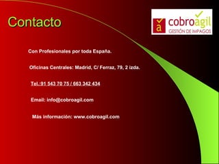 Contacto Con Profesionales por toda España. Oficinas Centrales: Madrid, C/ Ferraz, 79, 2 izda.  Tel.:91 543 70 75 / 663 342 434   Email: info@cobroagil.com   Más información: www.cobroagil.com 