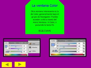 La ventana Color
Otra ventana interesante es la
de Color, generalmente bajo el
grupo de Navegador. Puedes
acceder a ella a través del
menú Ventana → Color, o
pulsando la tecla F6.
RGB,CMYK
 