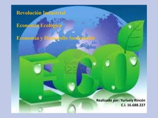 Revolución Industrial

Economía Ecológica
Economía y Desarrollo Sustentable

Realizado por: Yurisely Rincón
C.I. 16.688.227

 