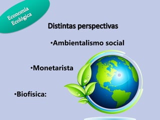 •Ambientalismo social
•Monetarista

•Biofísica:

 