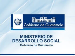 MINISTERIO DE 
DESARROLLO SOCIAL 
Gobierno de Guatemala 
 