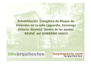 Rehabilitación  Energética de Bloque de 
Viviendas en La calle Laguardia ZaramagaViviendas en La calle Laguardia, Zaramaga 
(Vitoria ‐Gasteiz). Dentro de las ayudas
REVIVE  del GOBIERNO VASCO
 