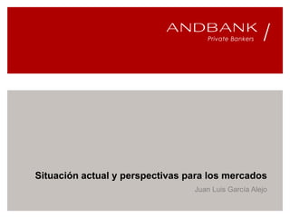 Situación actual y perspectivas para los mercados
Juan Luis García Alejo
 