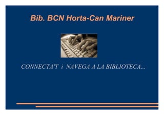 Bib. BCN Horta-Can Mariner CONNECTA'T  i  NAVEGA A LA BIBLIOTECA... 