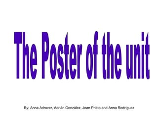 By: Anna Adrover, Adriàn González, Joan Prieto and Anna Rodríguez The Poster of the unit 
