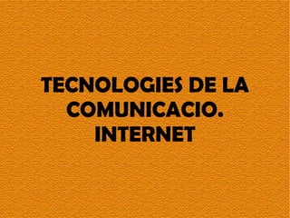 TECNOLOGIES DE LA COMUNICACIO. INTERNET 