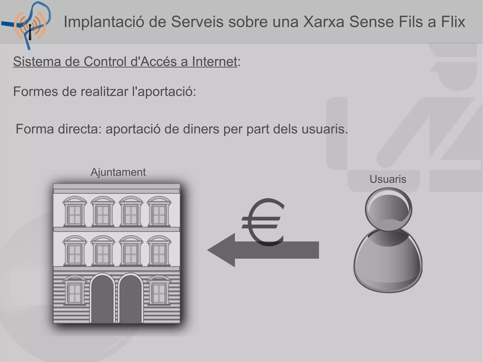 Sistema de Control d'Accés a Internet : Formes de realitzar l'aportació: Forma directa: aportació de diners per part dels usuaris. Ajuntament Usuaris Implantació de Serveis sobre una Xarxa Sense Fils a Flix  