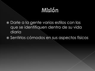  Darle a la gente varios estilos con los
  que se identifiquen dentro de su vida
  diaria
 Sentirlos cómodos en sus aspectos fisicos
 