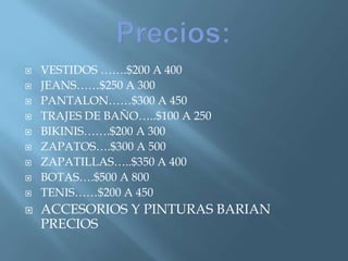    VESTIDOS …….$200 A 400
   JEANS……$250 A 300
   PANTALON……$300 A 450
   TRAJES DE BAÑO…..$100 A 250
   BIKINIS…….$200 A 300
   ZAPATOS….$300 A 500
   ZAPATILLAS…..$350 A 400
   BOTAS….$500 A 800
   TENIS……$200 A 450
   ACCESORIOS Y PINTURAS BARIAN
    PRECIOS
 