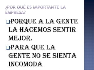 Porque a la gente
 la hacemos sentir
 mejor.
Para que la
 gente no se sienta
 incomoda
 