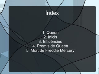 Índex 1. Queen 2. Inicis 3. Influències 4. Premis de Queen 5. Mort de Freddie Mercury 