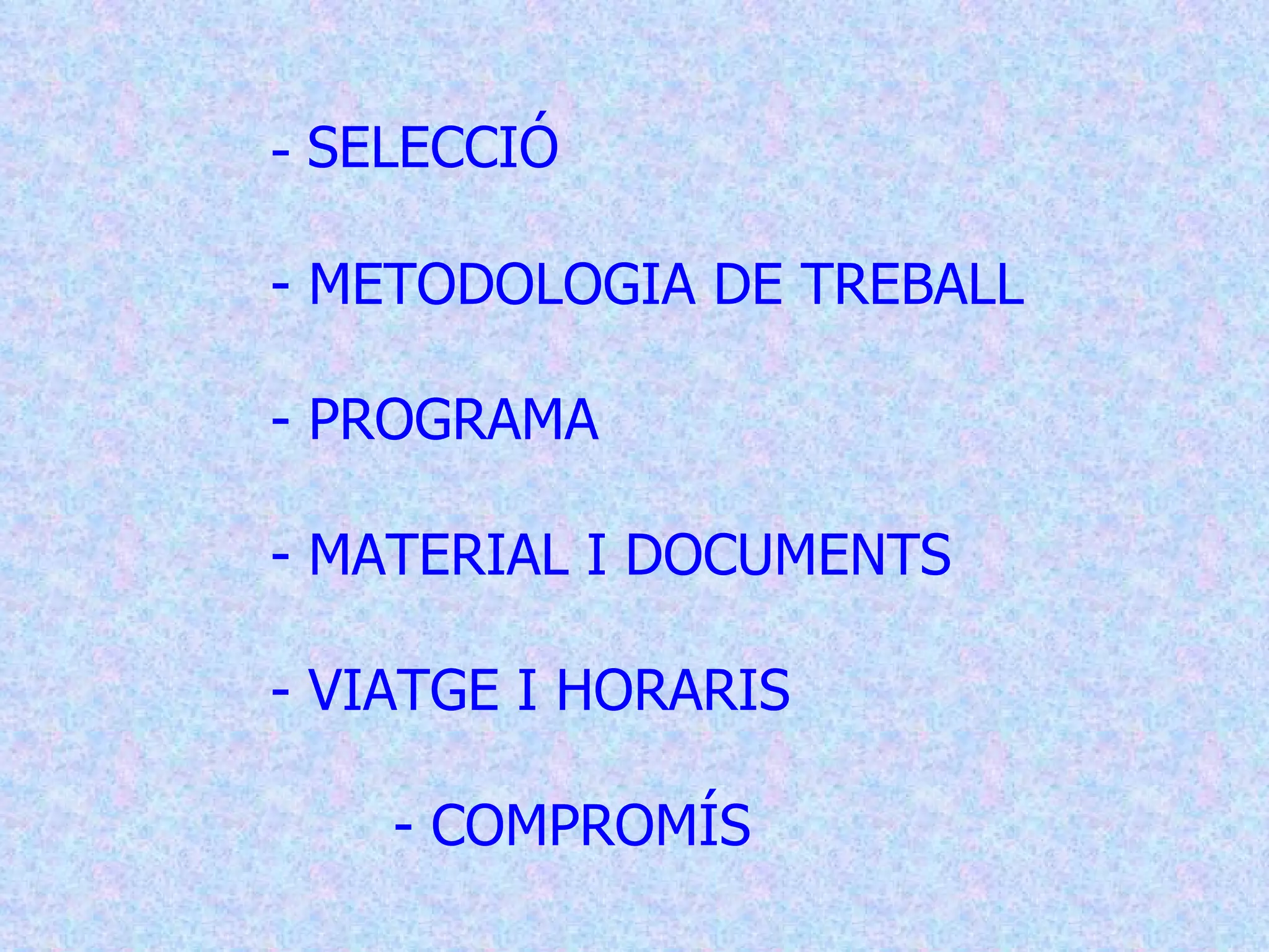 -  SELECCIÓ - METODOLOGIA DE TREBALL  - PROGRAMA  - MATERIAL I DOCUMENTS  - VIATGE I HORARIS  - COMPROMÍS   