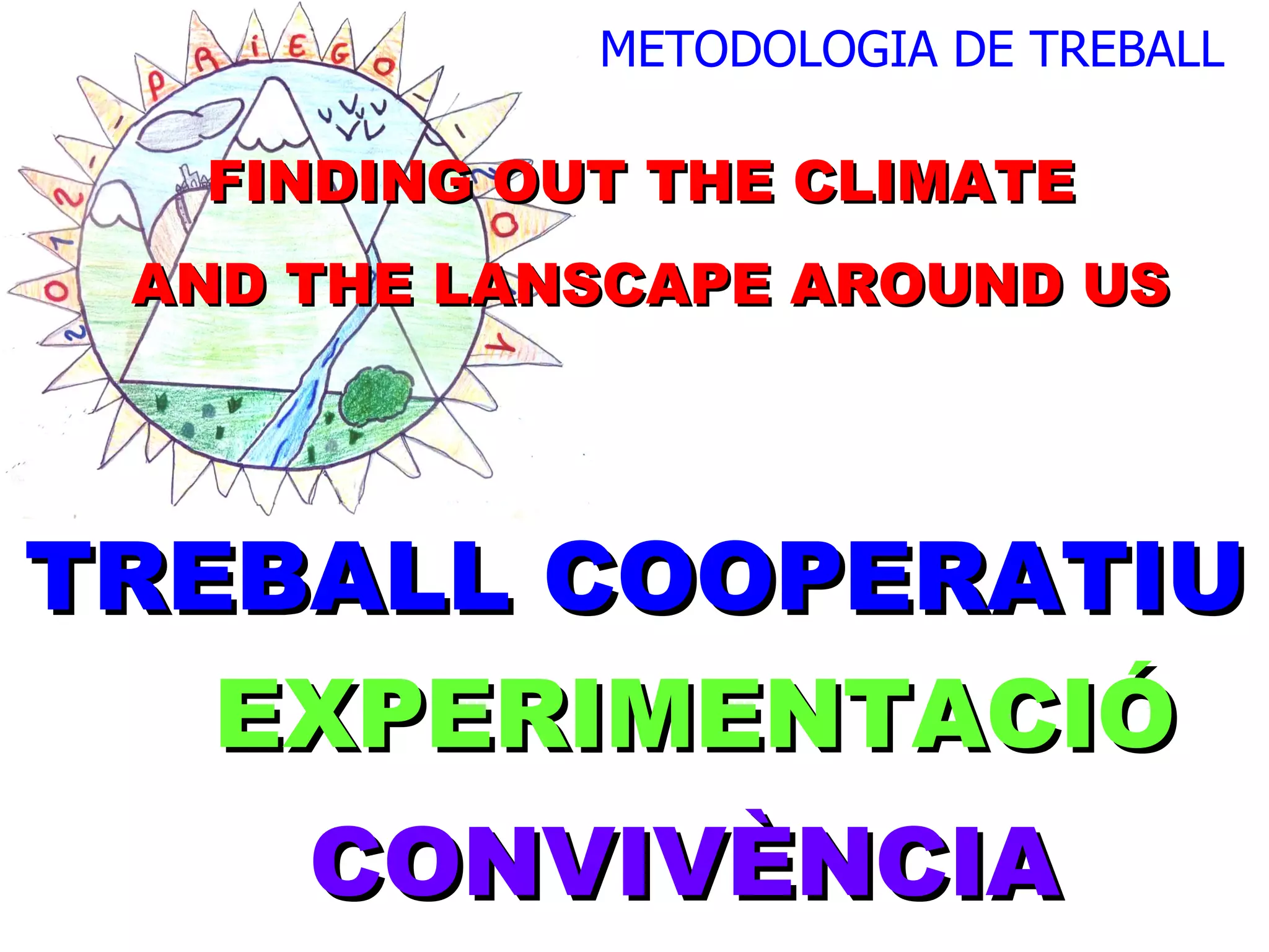 FINDING OUT THE CLIMATE  AND THE LANSCAPE AROUND US EXPERIMENTACIÓ CONVIVÈNCIA METODOLOGIA DE TREBALL TREBALL COOPERATIU 
