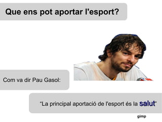 Que ens pot aportar l'esport? “ La principal aportació de l'esport és la  salut ” Com va dir Pau Gasol: 