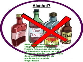 Alcohol? Molts trastorns i malalties es poden alleujar considerablement amb l'exercici fisic, com ara els trastorns cardiovasculars agreujats per la vida sedentaria l'obesitat, i l'habit de fuma i de consumir alcohol i tots els problemes derivats de la drogoaddicció. 