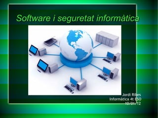 Software i seguretat informàtica Jordi Ribes Informàtica 4t ESO 10/01/12 