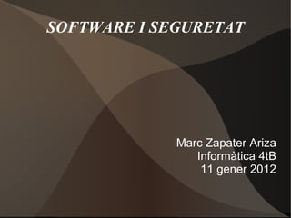 SOFTWARE I SEGURETAT Marc Zapater Ariza Informàtica 4tB 11 gener 2012 