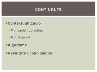 CONTINGUTS


¡ C ontextualització
  § Motivació i objectius

  § Treball previ

¡ A lgorisme

¡ R esultats i conclusions
 