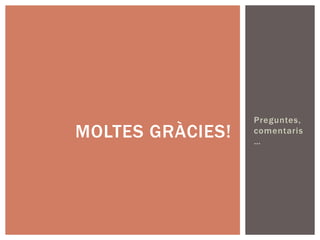 Preguntes,
MOLTES GRÀCIES!   comentaris
                  …
 