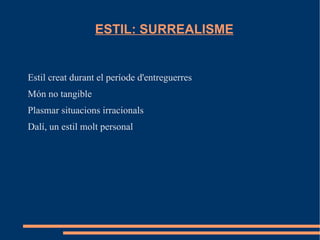 ESTIL: SURREALISME


Estil creat durant el període d'entreguerres
Món no tangible
Plasmar situacions irracionals
Dalí, un estil molt personal
 