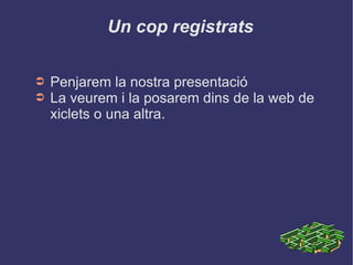 Un cop registrats Penjarem la nostra presentació La veurem i la posarem dins de la web de xiclets o una altra. 