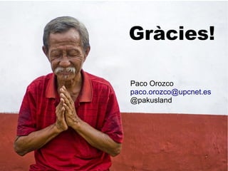 Gràcies!

Paco Orozco
paco.orozco@upcnet.es
@pakusland
 