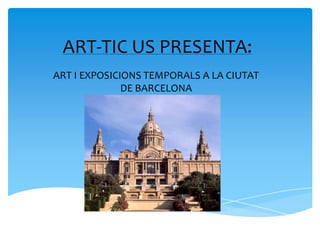 ART-TIC US PRESENTA:
ART I EXPOSICIONS TEMPORALS A LA CIUTAT
              DE BARCELONA
 
