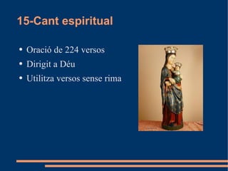 15-Cant espiritual Oració de 224 versos Dirigit a Déu Utilitza versos sense rima 