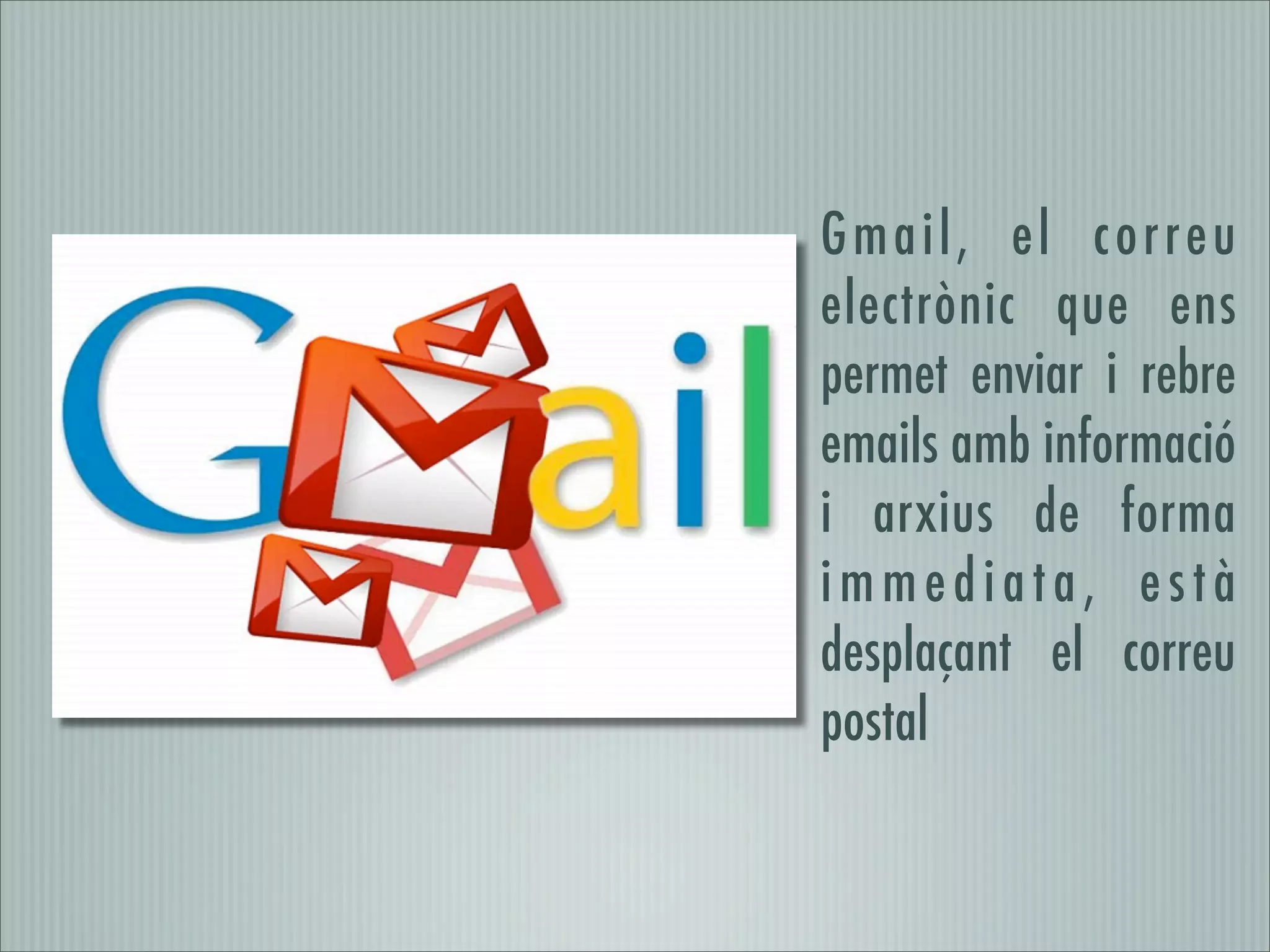 Gmail, el correu
electrònic que ens
permet enviar i rebre
emails amb informació
i arxius de forma
immediata, està
desplaçant el correu
postal
 