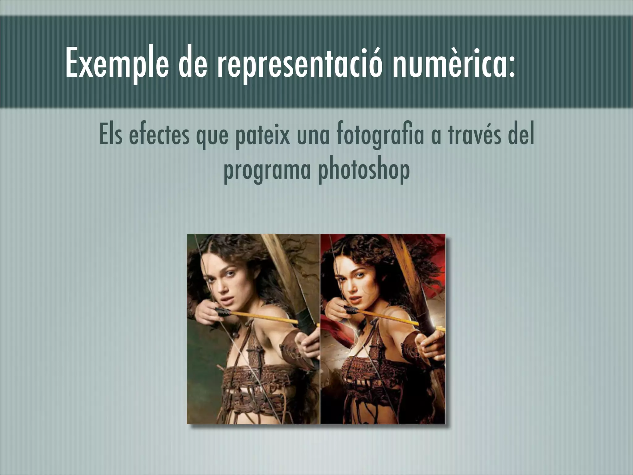 Exemple de representació numèrica:
  Els efectes que pateix una fotograﬁa a través del
                programa photoshop
 