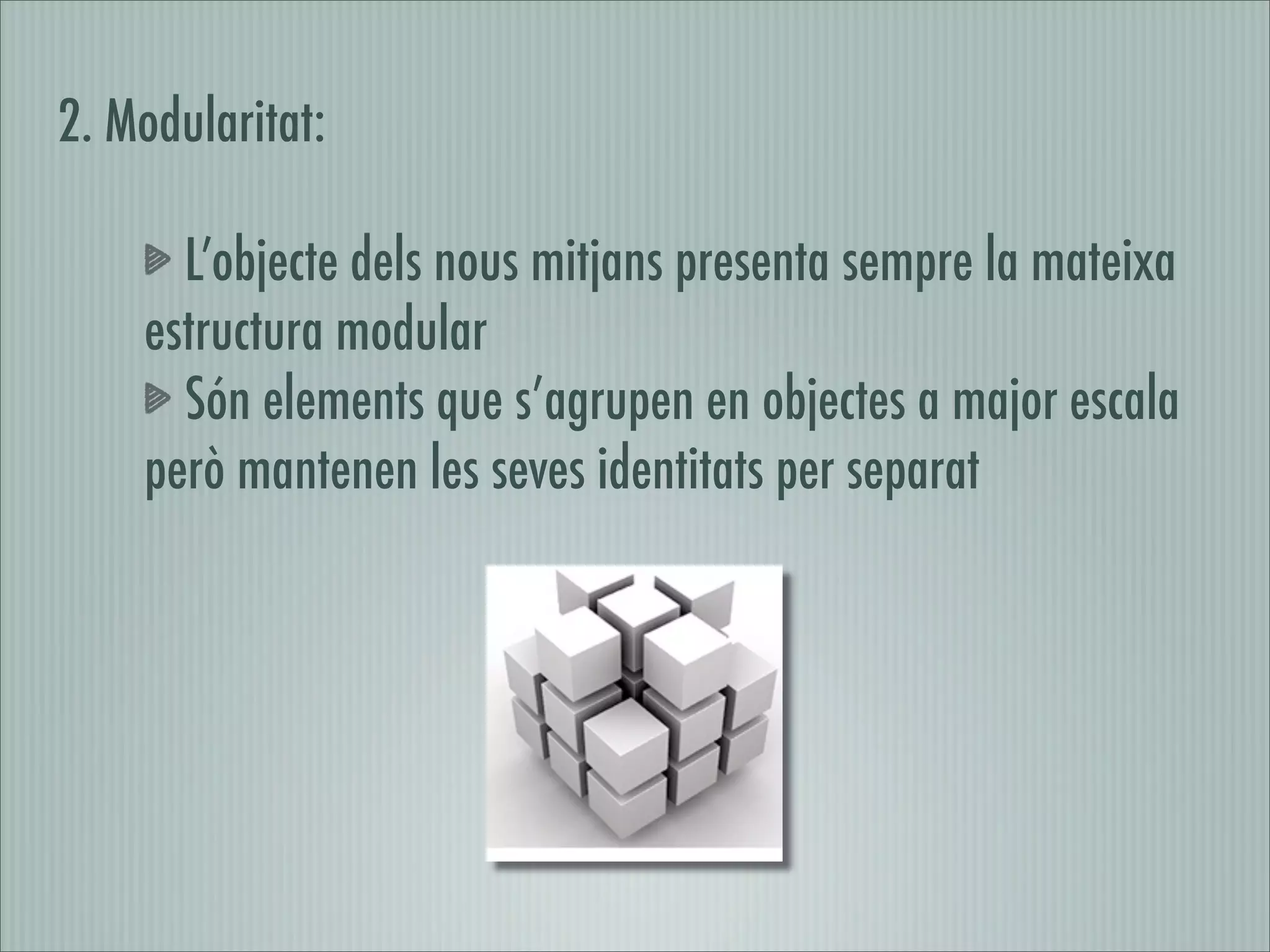 2. Modularitat:

      L’objecte dels nous mitjans presenta sempre la mateixa
    estructura modular
      Són elements que s’agrupen en objectes a major escala
    però mantenen les seves identitats per separat
 
