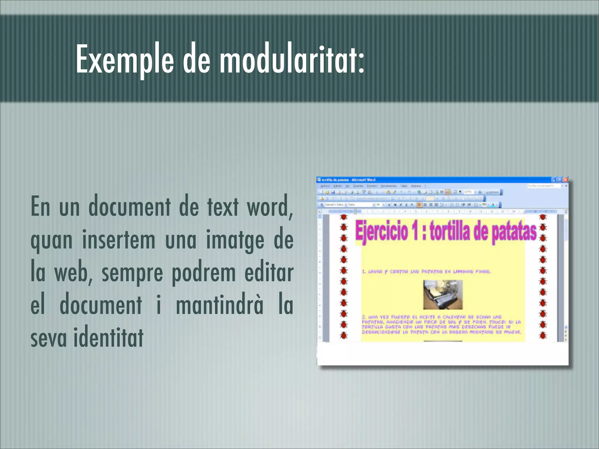 Exemple de modularitat:


En un document de text word,
quan insertem una imatge de
la web, sempre podrem editar
el document i mantindrà la
seva identitat
 