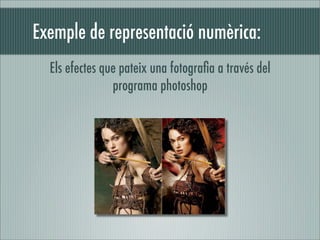 Exemple de representació numèrica:
  Els efectes que pateix una fotograﬁa a través del
                programa photoshop
 